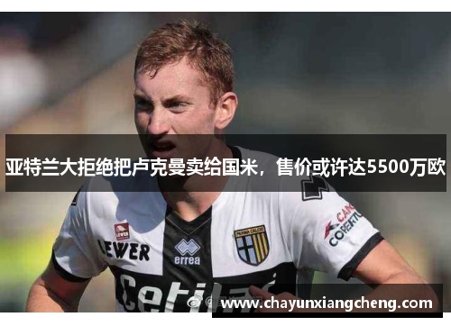 亚特兰大拒绝把卢克曼卖给国米，售价或许达5500万欧